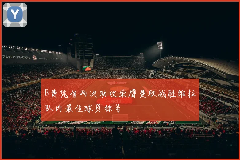B费凭借两次助攻荣膺曼联战胜维拉队内最佳球员称号