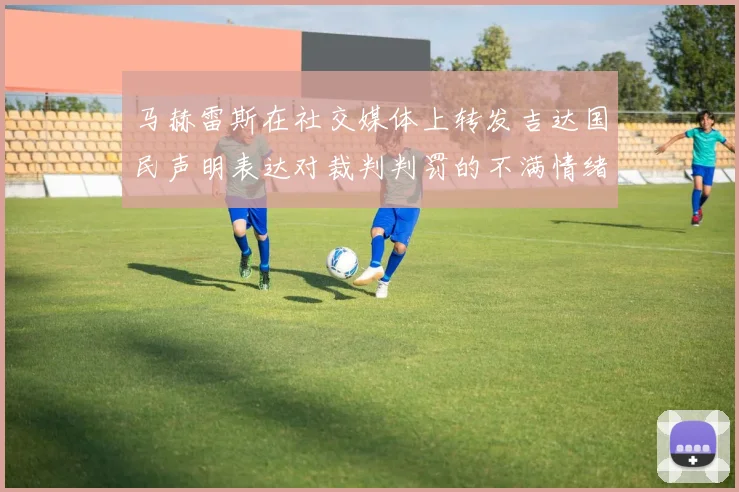 马赫雷斯在社交媒体上转发吉达国民声明表达对裁判判罚的不满情绪