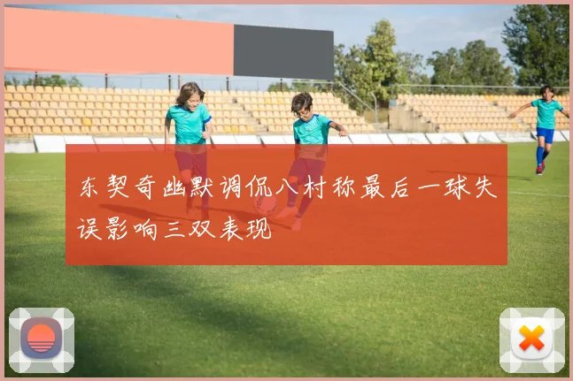 东契奇幽默调侃八村称最后一球失误影响三双表现