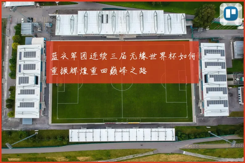 蓝衣军团连续三届无缘世界杯如何重振辉煌重回巅峰之路
